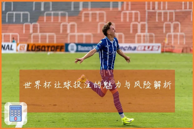 世界杯让球投注的魅力与风险解析