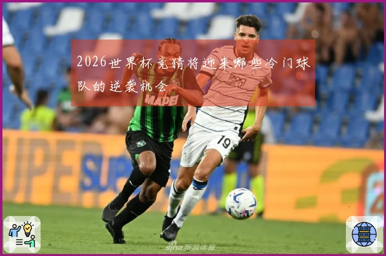 2026世界杯竞猜将迎来哪些冷门球队的逆袭机会
