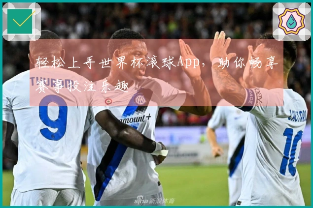 轻松上手世界杯滚球App，助你畅享赛事投注乐趣