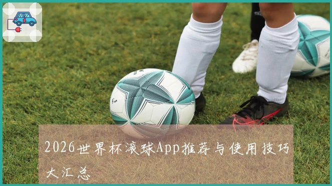 2026世界杯滚球App推荐与使用技巧大汇总