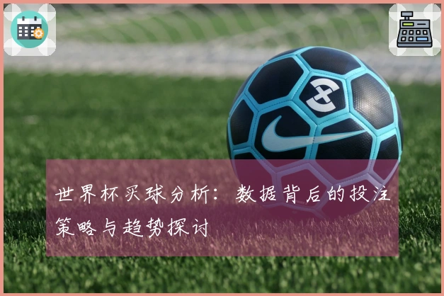 世界杯买球分析：数据背后的投注策略与趋势探讨
