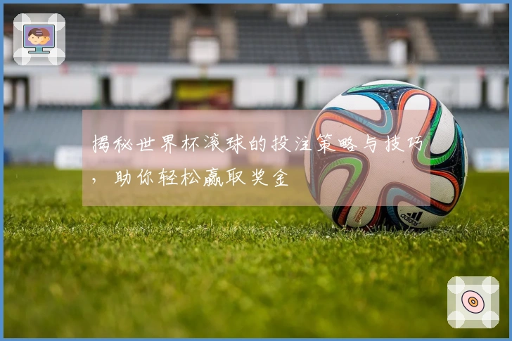 揭秘世界杯滚球的投注策略与技巧，助你轻松赢取奖金