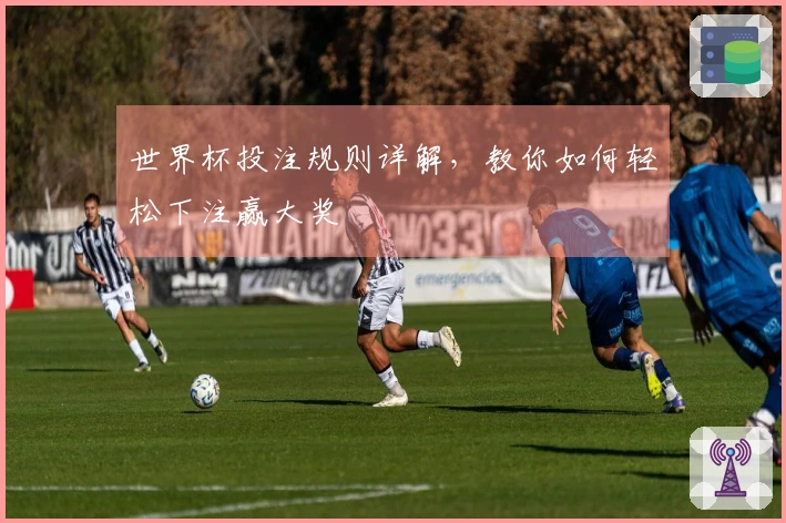 世界杯投注规则详解，教你如何轻松下注赢大奖