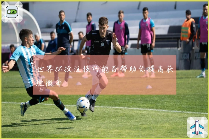 世界杯投注技巧能否帮助你提高获胜概率